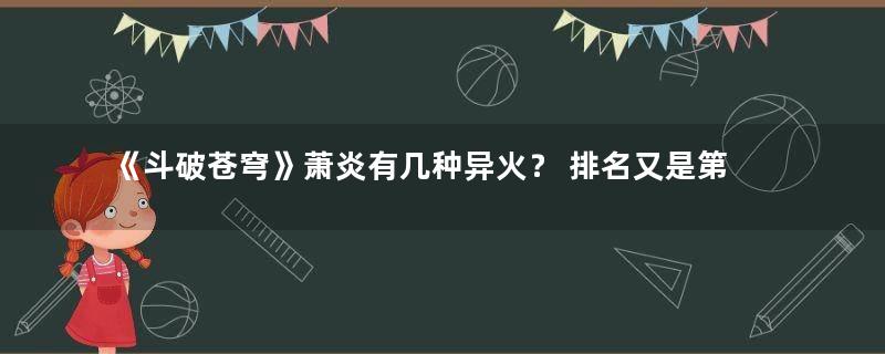 《斗破苍穹》萧炎有几种异火？ 排名又是第几